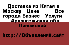 Доставка из Китая в Москву › Цена ­ 100 - Все города Бизнес » Услуги   . Архангельская обл.,Пинежский 